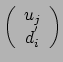 $\displaystyle \left( \begin{array}{c}
\mbox{$u_j$}\ \mbox{$d^{'}_i$}
\end{array} \right)$